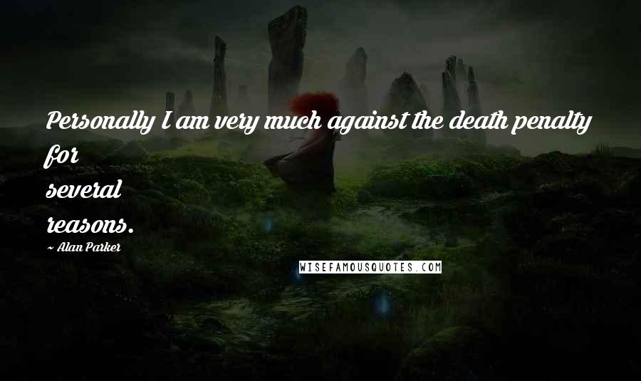 Alan Parker Quotes: Personally I am very much against the death penalty for several reasons.