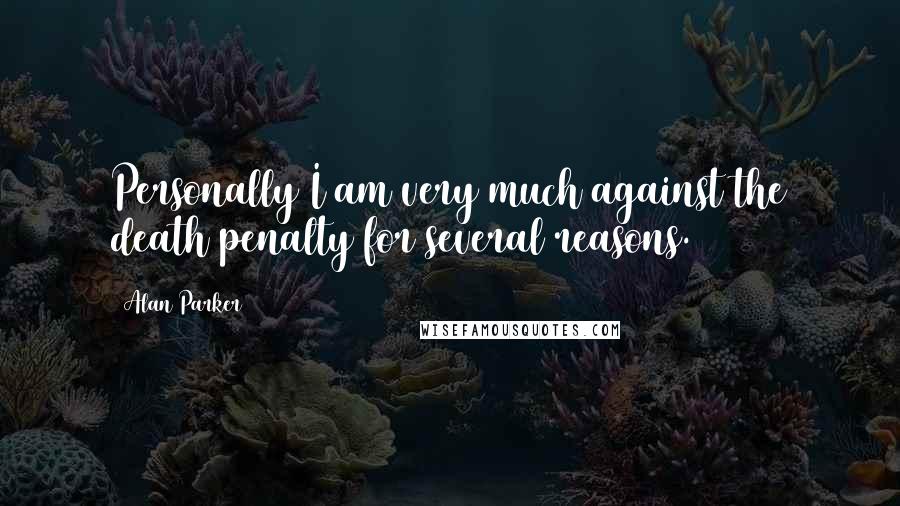 Alan Parker Quotes: Personally I am very much against the death penalty for several reasons.