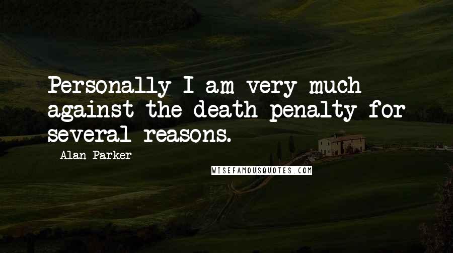 Alan Parker Quotes: Personally I am very much against the death penalty for several reasons.