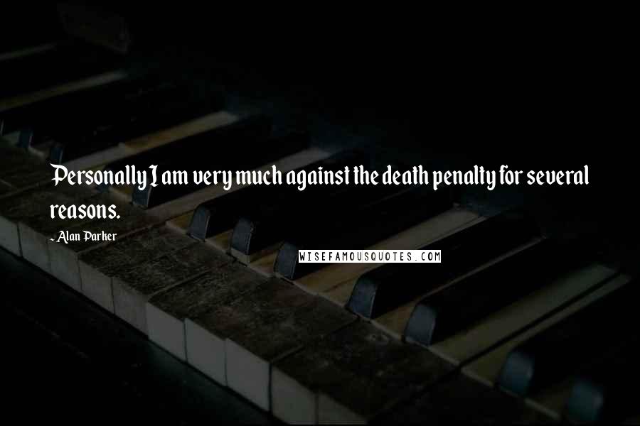 Alan Parker Quotes: Personally I am very much against the death penalty for several reasons.
