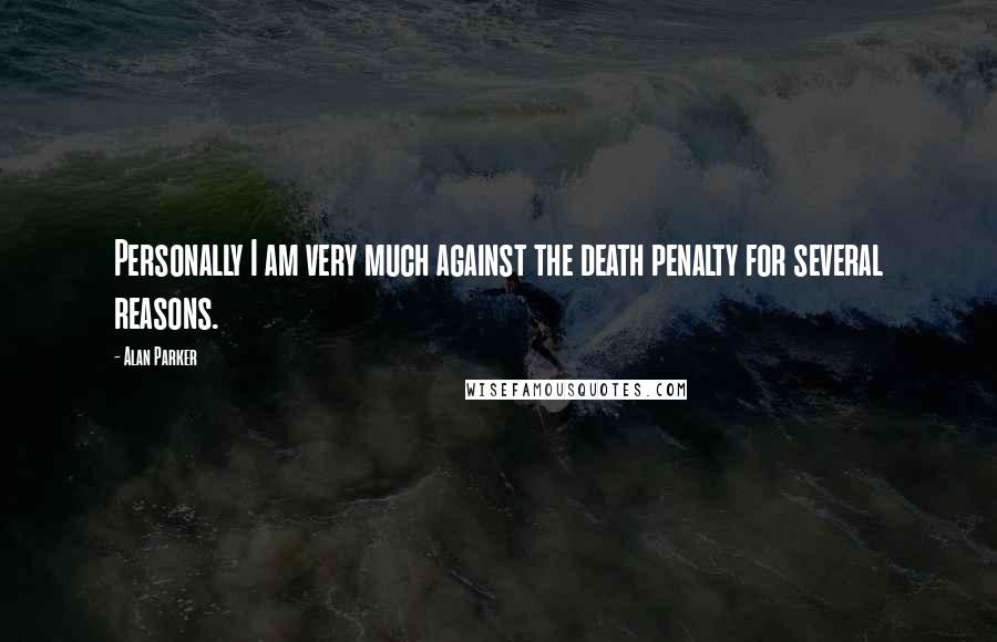 Alan Parker Quotes: Personally I am very much against the death penalty for several reasons.