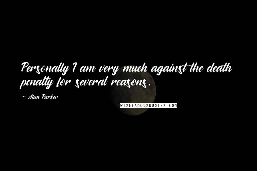 Alan Parker Quotes: Personally I am very much against the death penalty for several reasons.