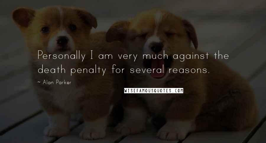 Alan Parker Quotes: Personally I am very much against the death penalty for several reasons.
