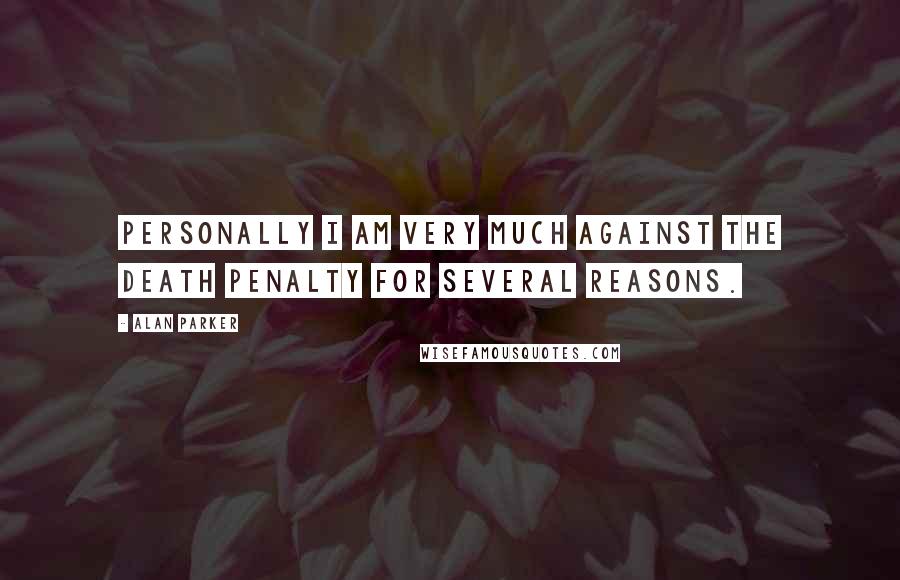 Alan Parker Quotes: Personally I am very much against the death penalty for several reasons.