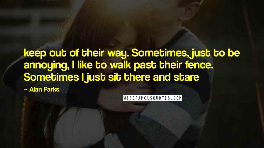 Alan Parks Quotes: keep out of their way. Sometimes, just to be annoying, I like to walk past their fence. Sometimes I just sit there and stare
