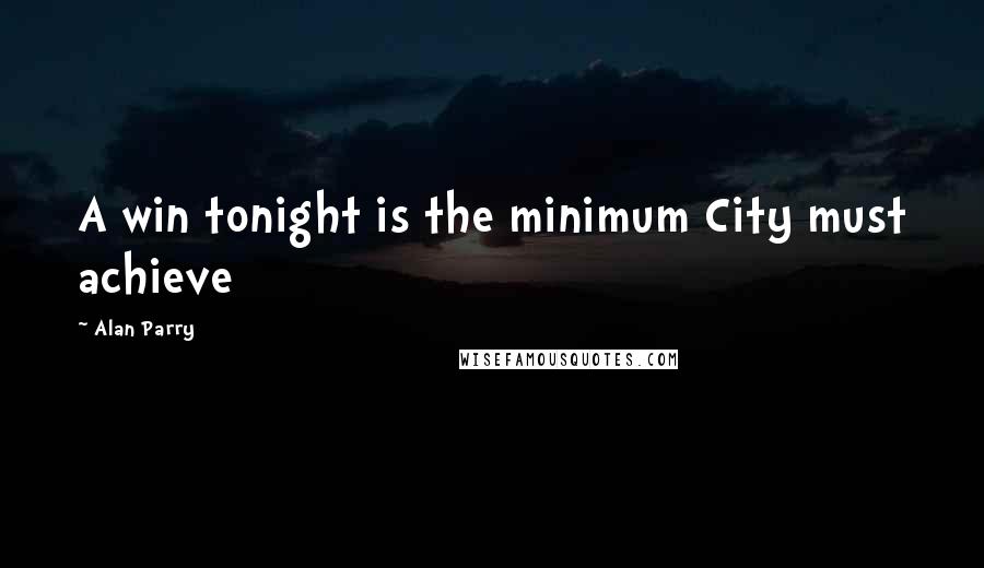 Alan Parry Quotes: A win tonight is the minimum City must achieve