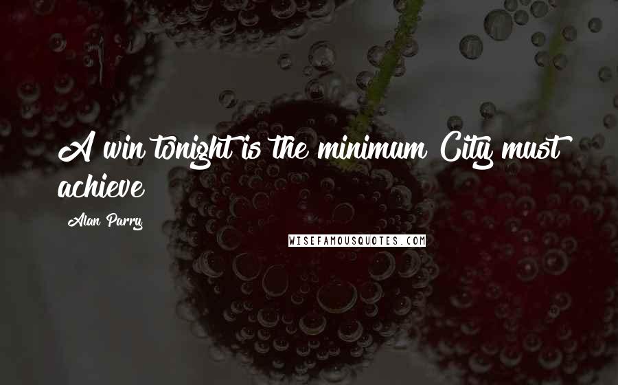 Alan Parry Quotes: A win tonight is the minimum City must achieve