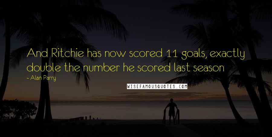 Alan Parry Quotes: And Ritchie has now scored 11 goals, exactly double the number he scored last season