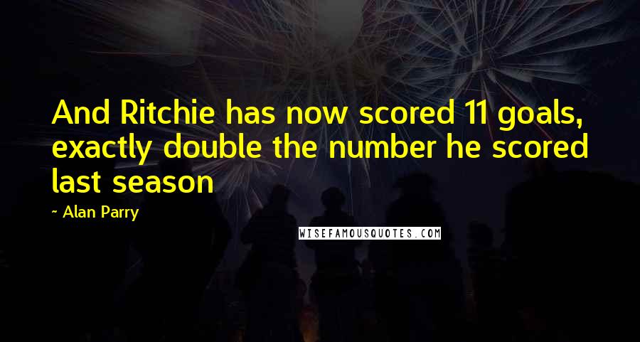 Alan Parry Quotes: And Ritchie has now scored 11 goals, exactly double the number he scored last season