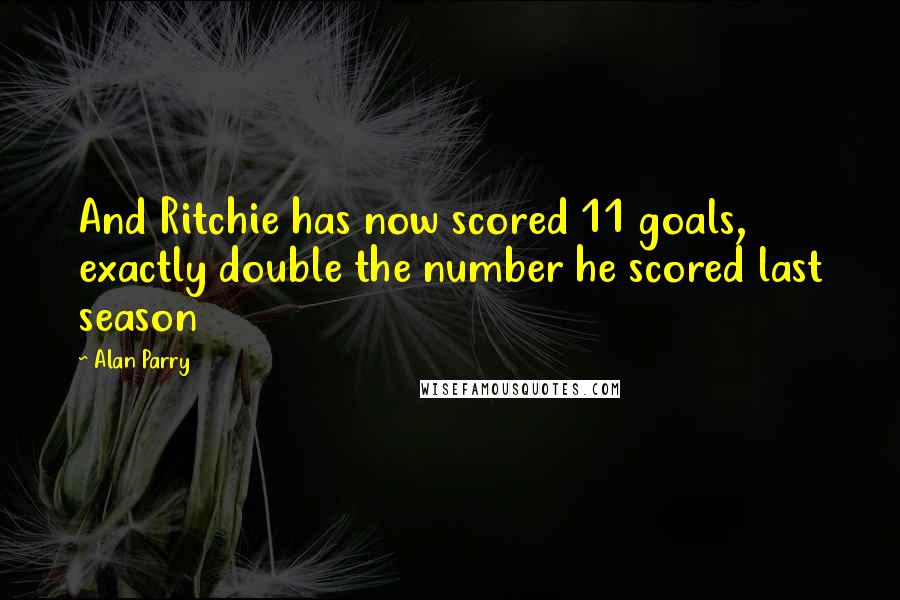 Alan Parry Quotes: And Ritchie has now scored 11 goals, exactly double the number he scored last season