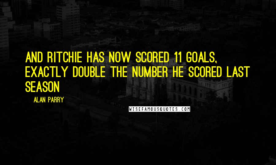 Alan Parry Quotes: And Ritchie has now scored 11 goals, exactly double the number he scored last season