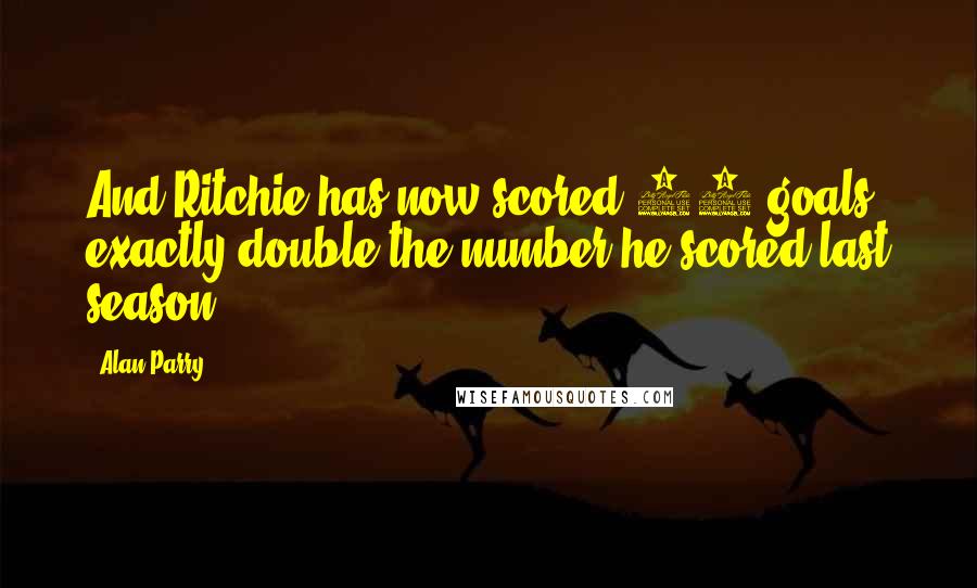 Alan Parry Quotes: And Ritchie has now scored 11 goals, exactly double the number he scored last season