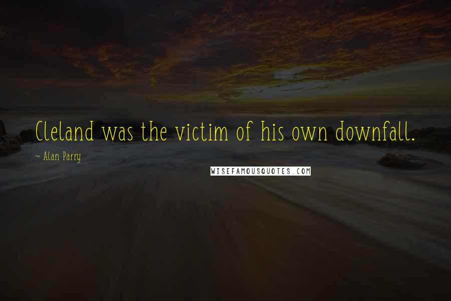 Alan Parry Quotes: Cleland was the victim of his own downfall.