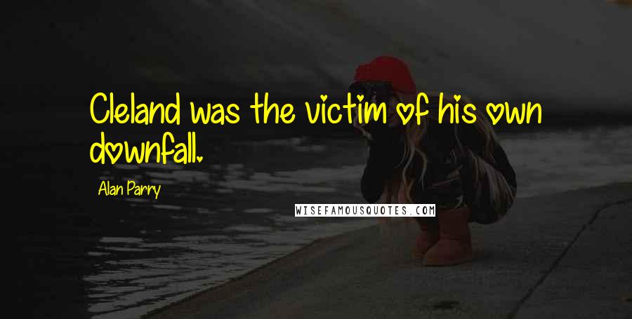 Alan Parry Quotes: Cleland was the victim of his own downfall.
