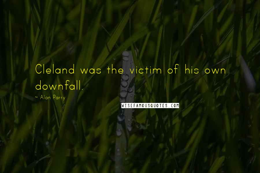 Alan Parry Quotes: Cleland was the victim of his own downfall.