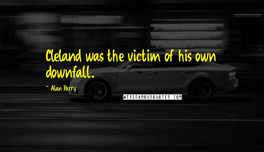 Alan Parry Quotes: Cleland was the victim of his own downfall.