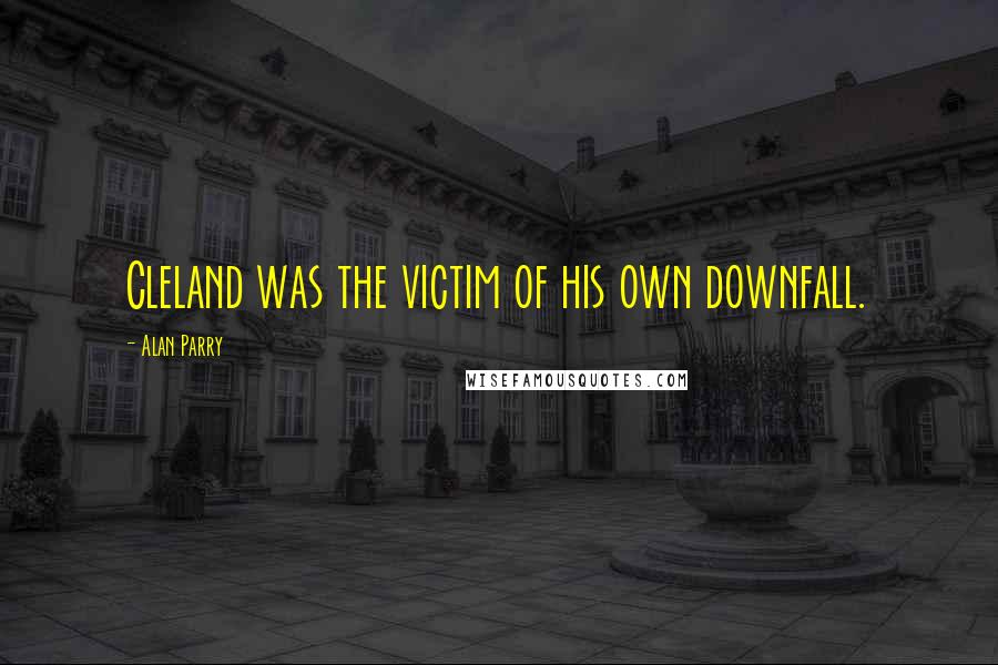Alan Parry Quotes: Cleland was the victim of his own downfall.