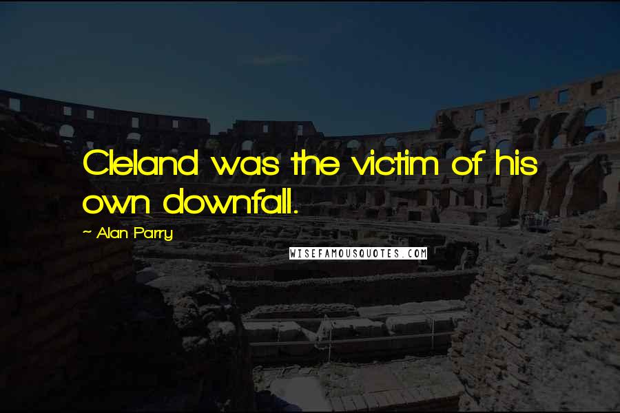 Alan Parry Quotes: Cleland was the victim of his own downfall.