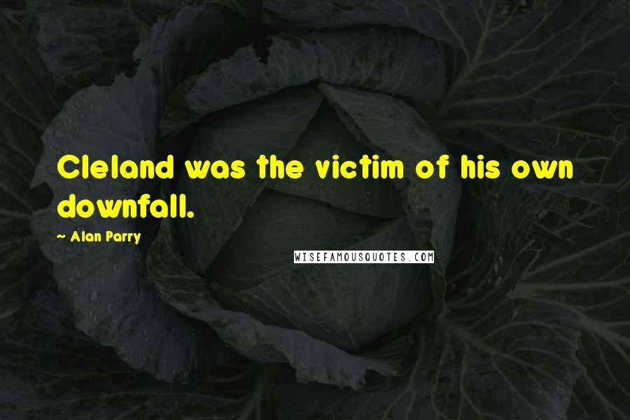 Alan Parry Quotes: Cleland was the victim of his own downfall.