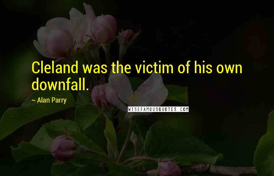 Alan Parry Quotes: Cleland was the victim of his own downfall.