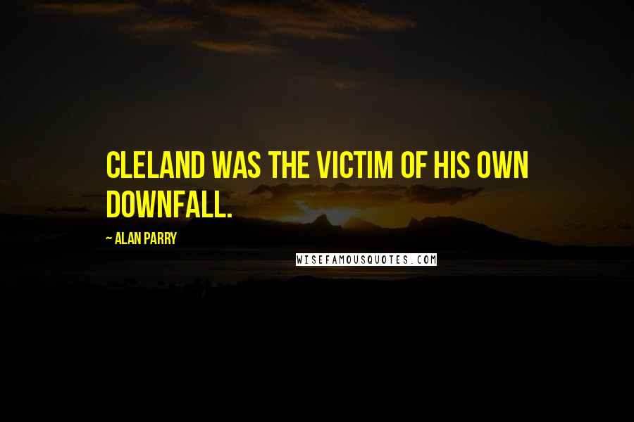 Alan Parry Quotes: Cleland was the victim of his own downfall.