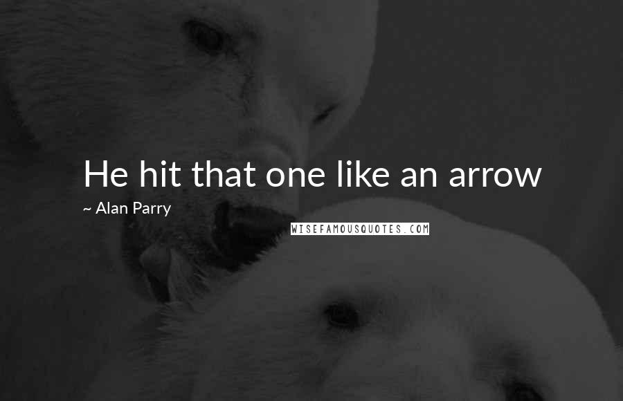 Alan Parry Quotes: He hit that one like an arrow