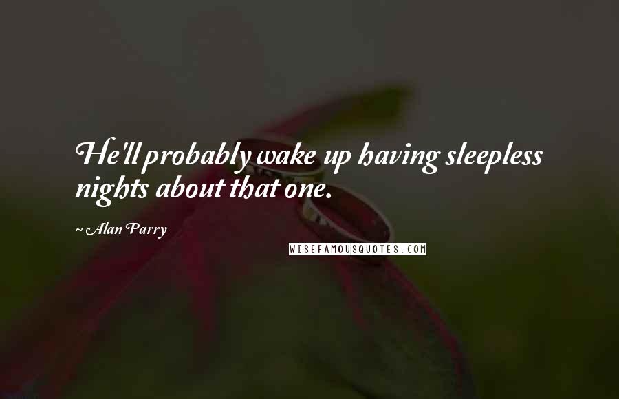 Alan Parry Quotes: He'll probably wake up having sleepless nights about that one.