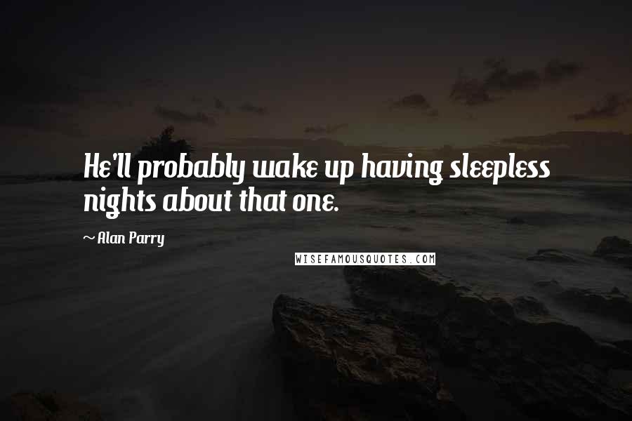 Alan Parry Quotes: He'll probably wake up having sleepless nights about that one.