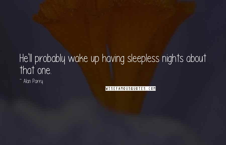 Alan Parry Quotes: He'll probably wake up having sleepless nights about that one.