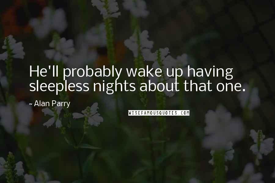 Alan Parry Quotes: He'll probably wake up having sleepless nights about that one.