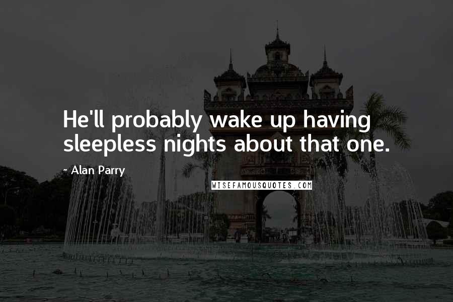 Alan Parry Quotes: He'll probably wake up having sleepless nights about that one.