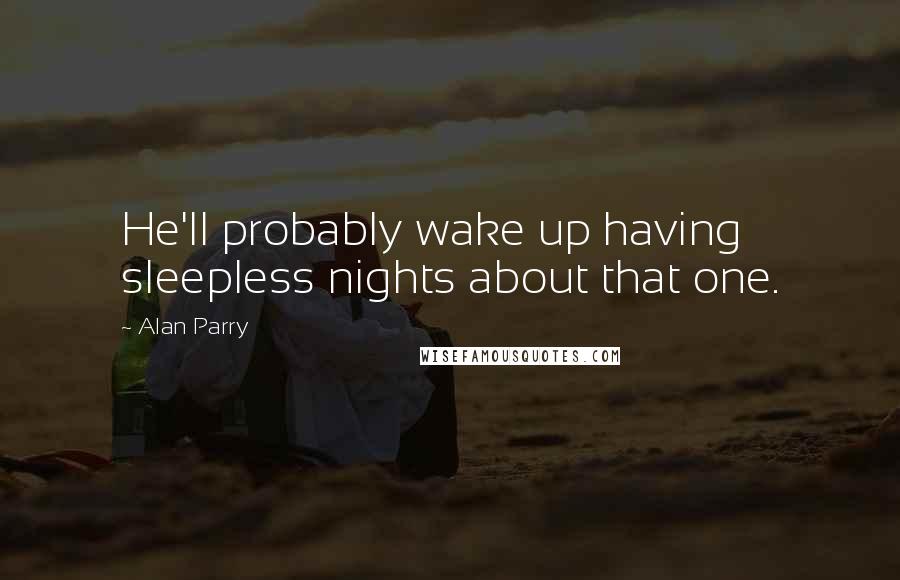 Alan Parry Quotes: He'll probably wake up having sleepless nights about that one.