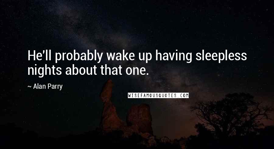 Alan Parry Quotes: He'll probably wake up having sleepless nights about that one.