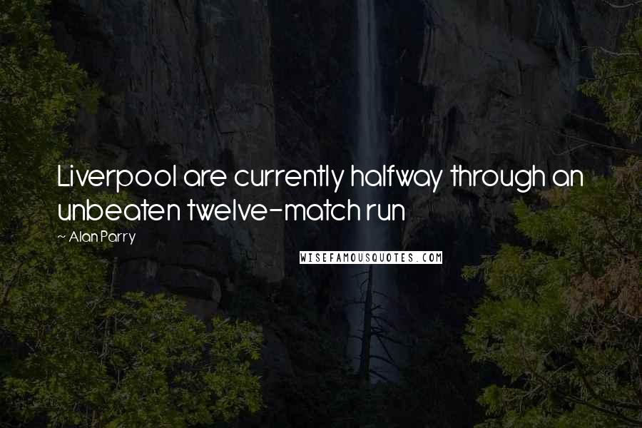 Alan Parry Quotes: Liverpool are currently halfway through an unbeaten twelve-match run