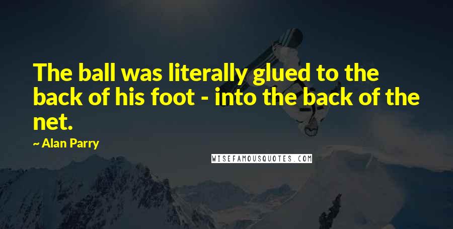 Alan Parry Quotes: The ball was literally glued to the back of his foot - into the back of the net.