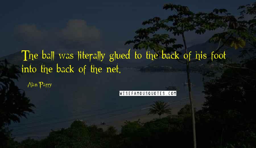 Alan Parry Quotes: The ball was literally glued to the back of his foot - into the back of the net.