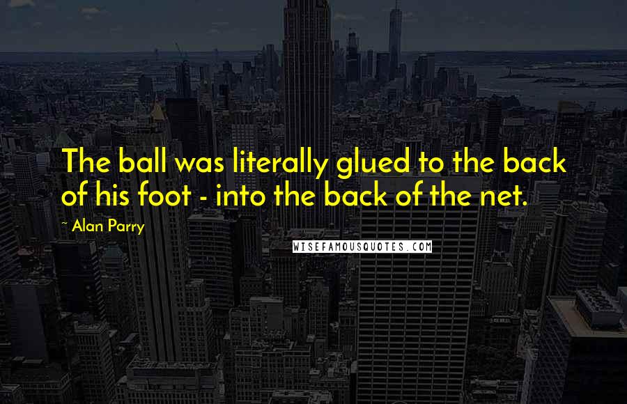 Alan Parry Quotes: The ball was literally glued to the back of his foot - into the back of the net.