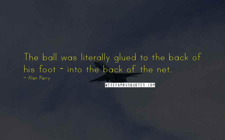Alan Parry Quotes: The ball was literally glued to the back of his foot - into the back of the net.