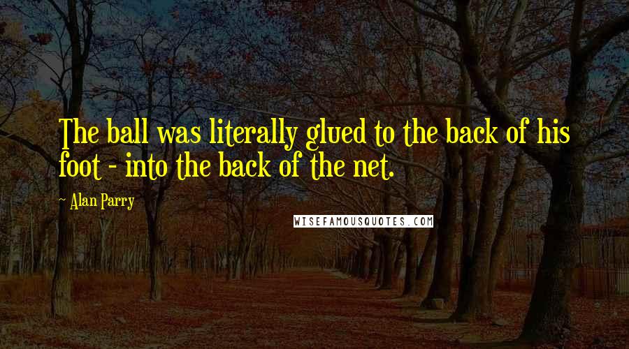Alan Parry Quotes: The ball was literally glued to the back of his foot - into the back of the net.