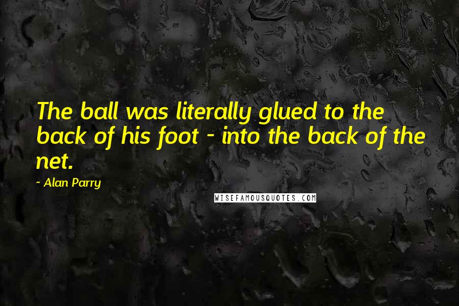 Alan Parry Quotes: The ball was literally glued to the back of his foot - into the back of the net.