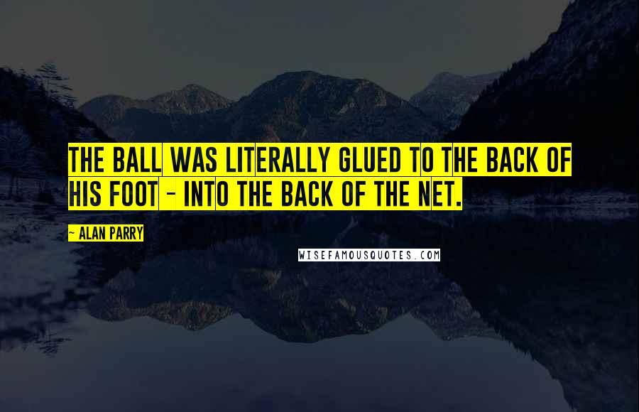 Alan Parry Quotes: The ball was literally glued to the back of his foot - into the back of the net.