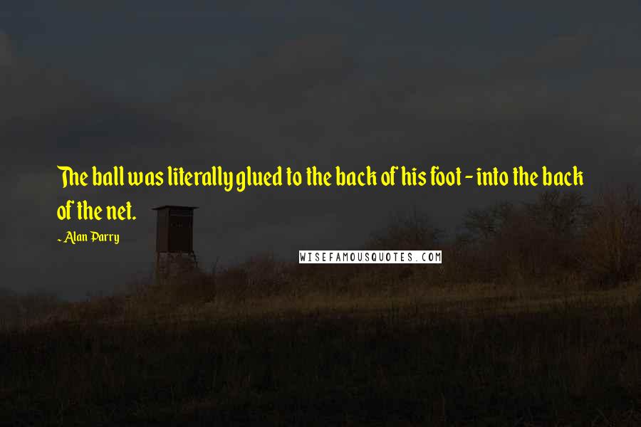 Alan Parry Quotes: The ball was literally glued to the back of his foot - into the back of the net.