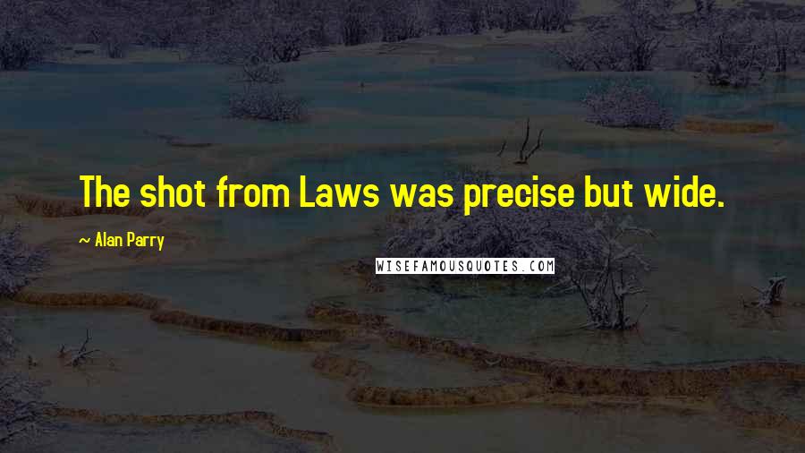 Alan Parry Quotes: The shot from Laws was precise but wide.