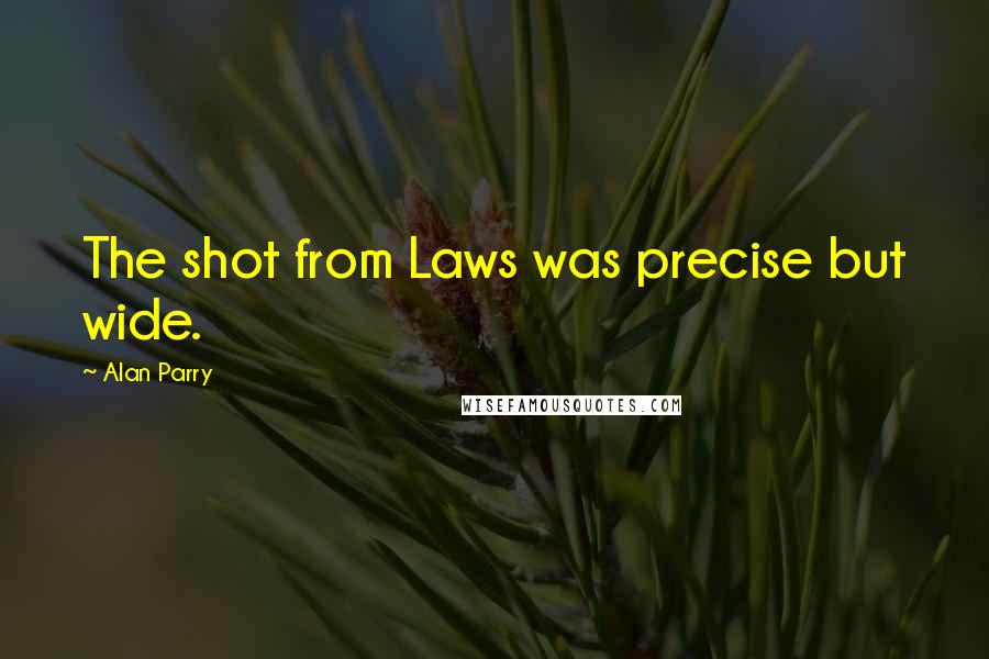 Alan Parry Quotes: The shot from Laws was precise but wide.