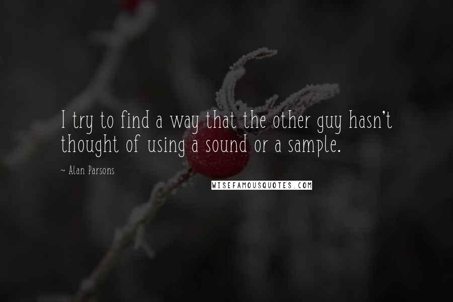 Alan Parsons Quotes: I try to find a way that the other guy hasn't thought of using a sound or a sample.