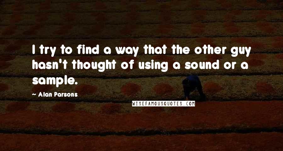 Alan Parsons Quotes: I try to find a way that the other guy hasn't thought of using a sound or a sample.