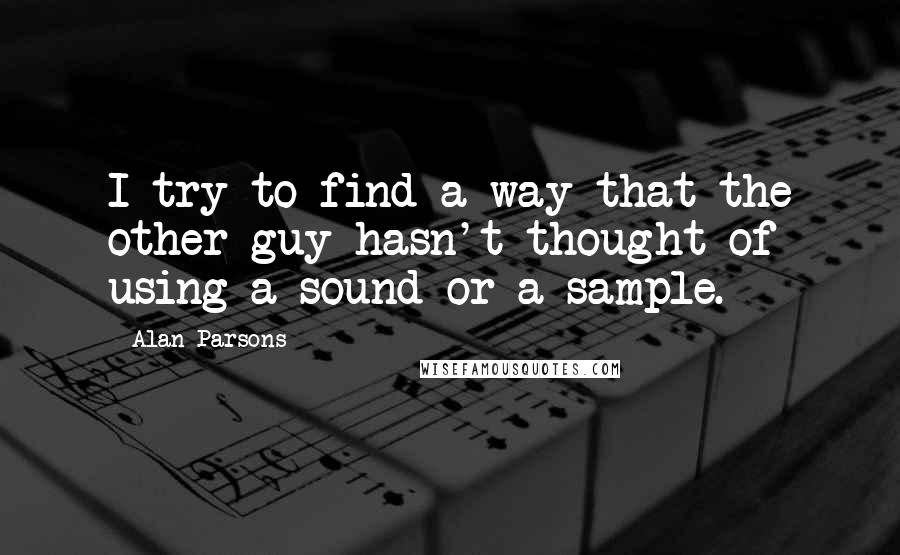 Alan Parsons Quotes: I try to find a way that the other guy hasn't thought of using a sound or a sample.