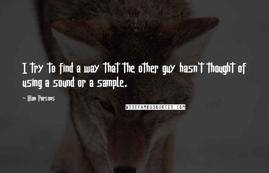 Alan Parsons Quotes: I try to find a way that the other guy hasn't thought of using a sound or a sample.