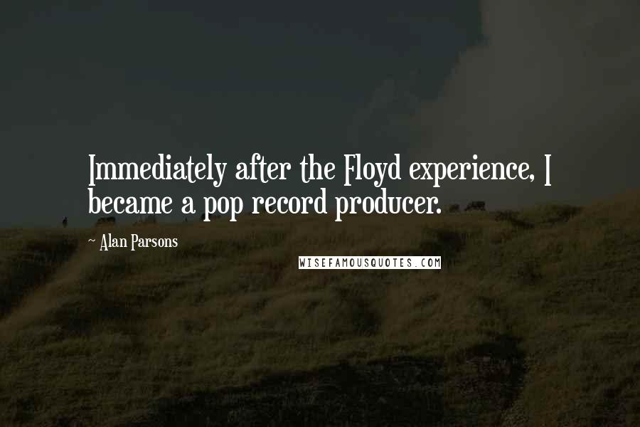 Alan Parsons Quotes: Immediately after the Floyd experience, I became a pop record producer.