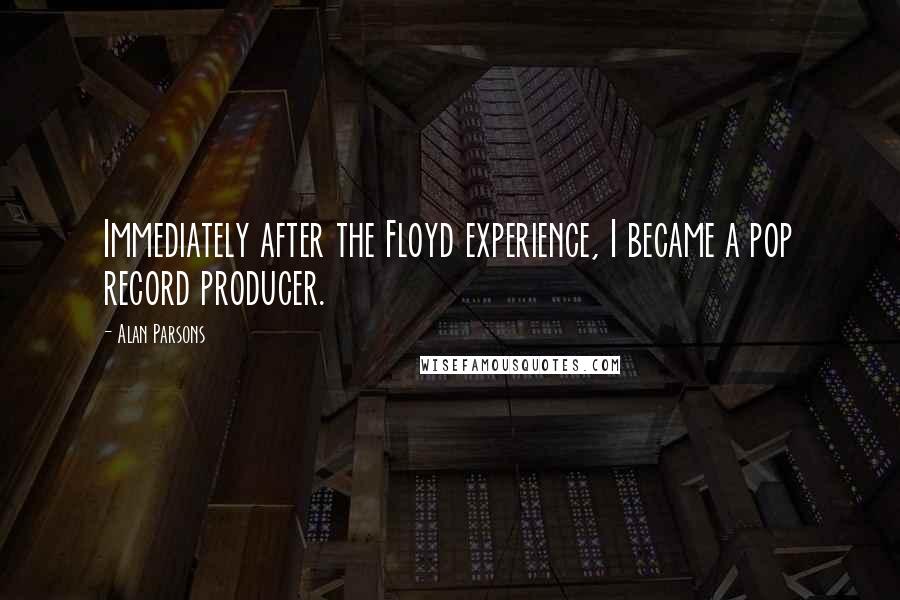 Alan Parsons Quotes: Immediately after the Floyd experience, I became a pop record producer.